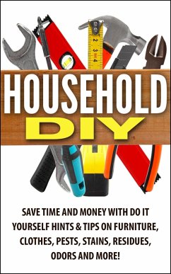 Household DIY: Save Time and Money with Do-It-Yourself Hints & Tips on Furniture, Clothes, Pests, Stains, Residues, Odors, and More! (eBook, ePUB) - Jacobs, Jessica