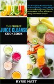 The Perfect Juice Cleanse Cookbook:The Complete Nutrition Guide To Accomplishing Lasting Weight Loss And Reinvigorating Overall Health With Yummy And Nourishing Smoothies Recipes (eBook, ePUB)