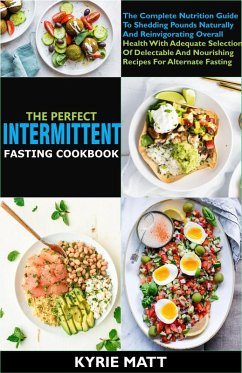 The Perfect Intermittent Fasting Cookbook:The Complete Nutrition Guide To Shedding Pounds Naturally And Reinvigorating Overall Health With Delectable And Nourishing Recipes (eBook, ePUB) - Matt, Kyrie