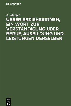 Ueber Erzieherinnen, ein Wort zur Verständigung über Beruf, Ausbildung und Leistungen derselben - Merget, A.