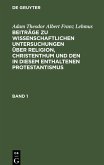 Adam Theodor Albert Franz Lehmus: Beiträge zu wissenschaftlichen Untersuchungen über Religion, Christenthum und den in diesem enthaltenen Protestantismus. Band 1