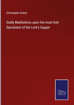 Godly Meditations upon the most holy Sacrament of the Lord's Supper - Sutton, Christopher