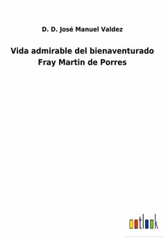 Vida admirable del bienaventurado Fray Martin de Porres - Valdez, D. D. José Manuel