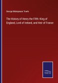 The History of Henry the Fifth: King of England, Lord of Ireland, and Heir of France