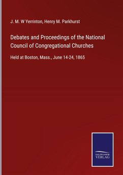 Debates and Proceedings of the National Council of Congregational Churches - Yerrinton, J. M. W; Parkhurst, Henry M.