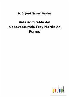 Vida admirable del bienaventurado Fray Martin de Porres - Valdez, D. D. José Manuel