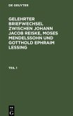 Gelehrter Briefwechsel zwischen Johann Jacob Reiske, Moses Mendelssohn und Gotthold Ephraim Lessing. Teil 1