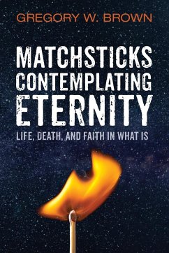 Matchsticks Contemplating Eternity - Brown, Gregory W.