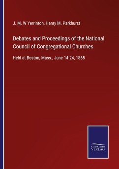 Debates and Proceedings of the National Council of Congregational Churches - Yerrinton, J. M. W; Parkhurst, Henry M.