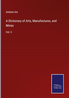 A Dictionary of Arts, Manufactures, and Mines - Ure, Andrew