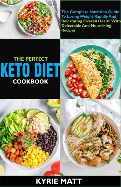 The Perfect Keto Diet Cookbook:The Complete Nutrition Guide To Losing Weight Rapidly And Reinstating Overall Health With Delectable And Nourishing Recipes (eBook, ePUB) - Matt, Kyrie