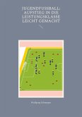 Jugendfußball: Aufstieg in die Leistungsklasse leicht gemacht (eBook, ePUB) Jugendfußball: Aufstieg in die Leistungsklasse leicht gemacht (eBook, ePUB)