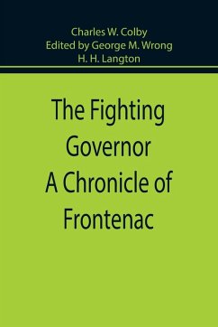 The Fighting Governor A Chronicle of Frontenac - Colby, Charles W.; Langton, H. H.; Wrong, Edited by George M.