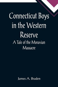 Connecticut Boys in the Western Reserve; A Tale of the Moravian Massacre - A. Braden, James