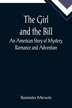 The Girl and the Bill; An American Story of Mystery, Romance and Adventure - Merwin, Bannister