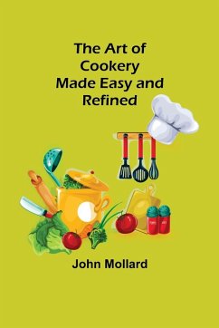 The Art of Cookery; Made Easy and Refined - John Mollard