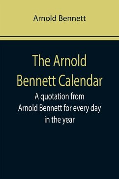 The Arnold Bennett Calendar; A quotation from Arnold Bennett for every day in the year - Bennett, Arnold