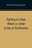 Fighting in Cuban Waters or, Under Schley on the Brooklyn