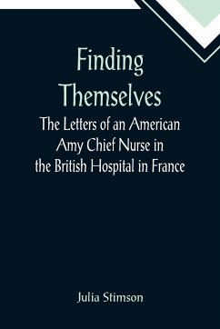 Finding Themselves The Letters of an American Amy Chief Nurse in the British Hospital in France - Stimson, Julia