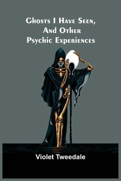 Ghosts I Have Seen, and Other Psychic Experiences - Tweedale, Violet