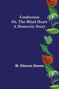 Confession; Or, The Blind Heart. A Domestic Story - Gilmore Simms, W.