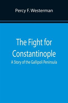 The Fight for Constantinople A Story of the Gallipoli Peninsula - F. Westerman, Percy