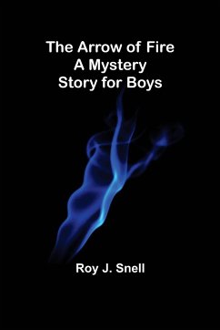 The Arrow of Fire; A Mystery Story for Boys - J. Snell, Roy