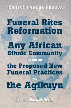 Funeral Rites Reformation for Any African Ethnic Community Based on the Proposed New Funeral Practices for the Agikuyu (eBook, ePUB) - Mbugua, Johnson Nganga