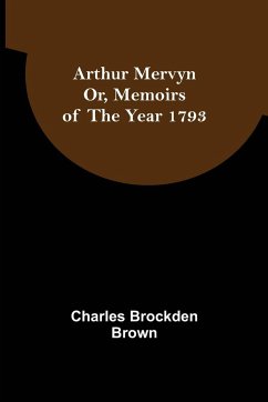 Arthur Mervyn; Or, Memoirs of the Year 1793 - Brockden Brown, Charles