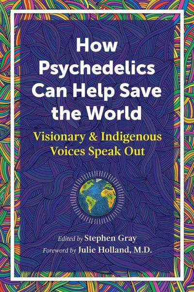 How Psychedelics Can Help Save the World How Psychedelics Can Help Save the World