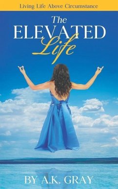 The Elevated Life: Living Life Above Circumstances - Gray, A. K.