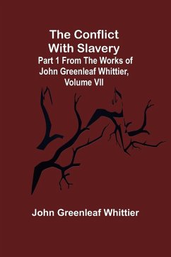 The Conflict With Slavery; Part 1 from The Works of John Greenleaf Whittier, Volume VII - Greenleaf Whittier, John