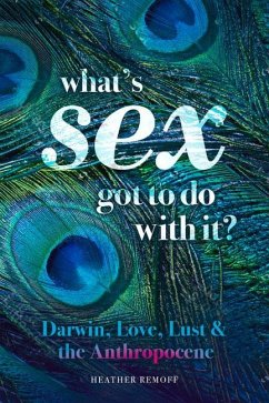 What's Sex Got to Do with It?: Darwin, Love, Lust, and the Anthropocene - Remoff, Heather