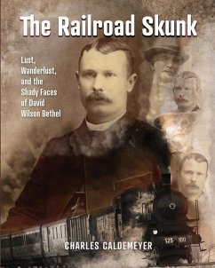 The Railroad Skunk: Lust, Wanderlust, and the Shady Faces of David Wilson Bethel - Caldemeyer, Charles