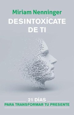 Desintoxícate de Ti: 21 Días Para Transformar Tu Presente / Your Inner-Self Deto X: 21 Days to a New You - Nenninger, Miriam