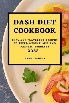 Dash Diet Cookbook 2022: Easy and Flavorful Recipes to Speed Weight Loss and Prevent Diabetes - Porter, Hanna