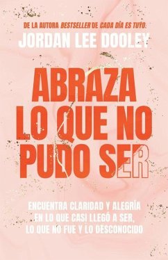 Abraza Lo Que No Pudo Ser: Encuentra Claridad Y Alegría En Lo Que Casi No Llegó a Ser, Lo Que No Fue Y Lo Desconocido / Embrace Your Almost: Find Clar - Dooley, Jordan Lee