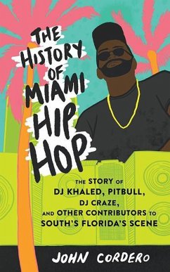 The History of Miami Hip Hop: The Story of DJ Khaled, Pitbull, DJ Craze, and Other Contributors to South Florida's Scene - Cordero, John