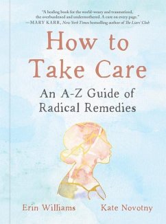 How to Take Care: An A-Z Guide of Radical Remedies - Williams, Erin (Erin Williams); Novotny, Kate (Kate Novotny)