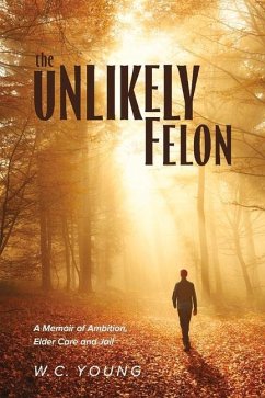 The Unlikely Felon: A Memoir of Ambition, Elder Care and Jail - Young, W. C.