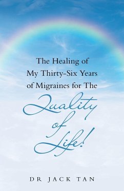 The Healing of My Thirty-Six Years of Migraines for the Quality of Life! - Tan, Jack