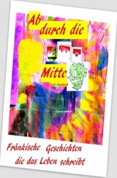 Ab durch die Mitte Fränkische Geschichten die das Leben schreibt - Friedrich, Rudi;Friedrich, Rudolf;Haßfurt Knetzgau, Augsfeld