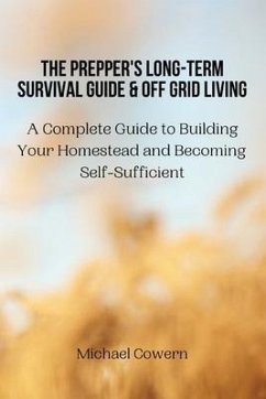 The Prepper's Long-Term Survival Guide and Off Grid Living: A Complete Guide to Building Your Homestead and Becoming Self-Sufficient - Michael Cowern