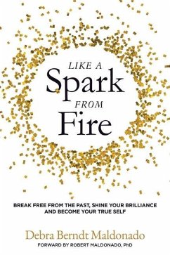 Like a Spark From Fire: Break Free From the Past, Shine Your Brilliance and Become Your True Self - Berndt Maldonado, Debra