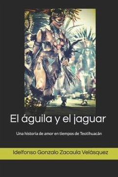 El águila y el jaguar: Una historia de amor en tiempos de Teotihuacán - Zacaula Velásquez, Idelfonso Gonzalo