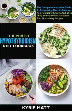 The Perfect Hypothyroidism Diet Cookbook:The Complete Nutrition Guide To Reinstating Thyroid Balance, Reinvigorating Energy And Shedding Pounds With Delectable And Nourishing Recipes (eBook, ePUB) - Matt, Kyrie