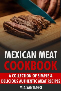 Mexican Meat Cookbook: A Collection of Simple & Delicious Authentic Meat Recipes (eBook, ePUB) - Santiago, Mia
