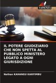 IL POTERE GIUDIZIARIO CHE NON SPETTA AL PUBBLICO MINISTERO LEGATO A OGNI GIURISDIZIONE