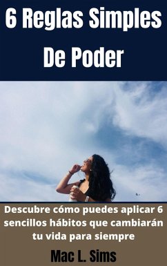 6 Reglas Simples De Poder: Descubre cómo puedes aplicar 6 sencillos hábitos que cambiarán tu vida para siempre (eBook, ePUB) - Sims, Mac L.