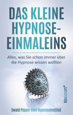 Das kleine Hypnose Einmaleins - Alles was Sie schon immer über die Hypnose wissen wollten von Ewald Pipper vom Hypnosein - Pipper, Ewald
